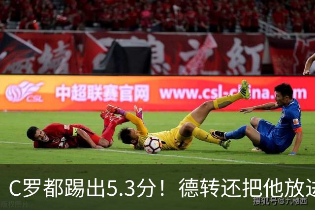 C罗都踢出5.3分！德转还把他放进金球奖候选遗珠阵容！